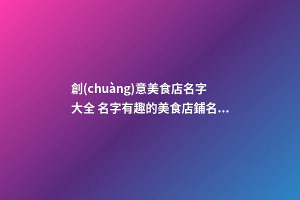 創(chuàng)意美食店名字大全 名字有趣的美食店鋪名字-第1張-店鋪起名-玄機(jī)派